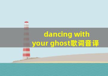 dancing with your ghost歌词音译