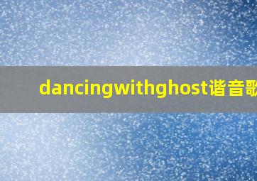 dancingwithghost谐音歌词