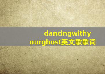 dancingwithyourghost英文歌歌词