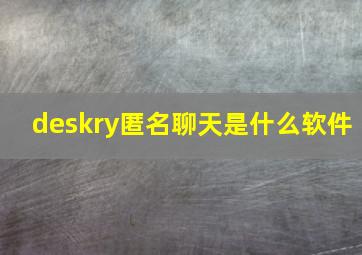 deskry匿名聊天是什么软件