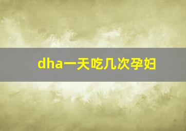 dha一天吃几次孕妇