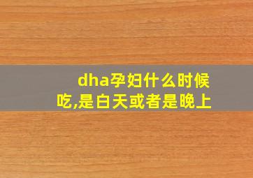 dha孕妇什么时候吃,是白天或者是晚上