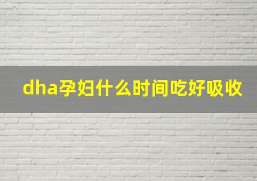 dha孕妇什么时间吃好吸收