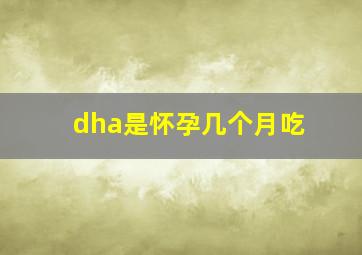 dha是怀孕几个月吃