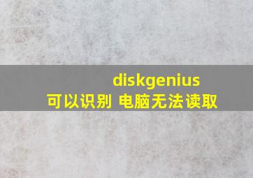 diskgenius可以识别 电脑无法读取