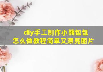 diy手工制作小熊包包怎么做教程简单又漂亮图片