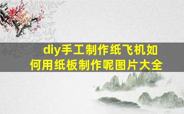 diy手工制作纸飞机如何用纸板制作呢图片大全