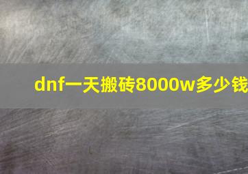 dnf一天搬砖8000w多少钱