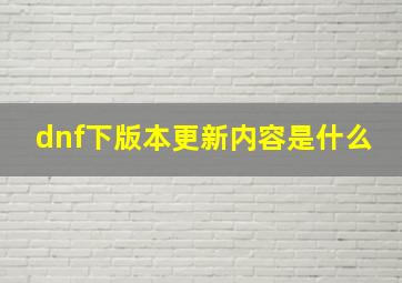 dnf下版本更新内容是什么