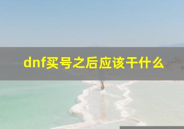 dnf买号之后应该干什么