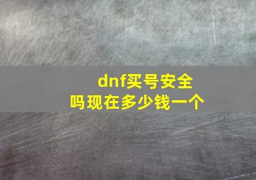 dnf买号安全吗现在多少钱一个