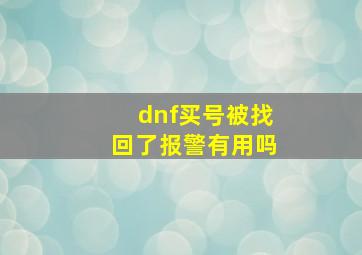 dnf买号被找回了报警有用吗