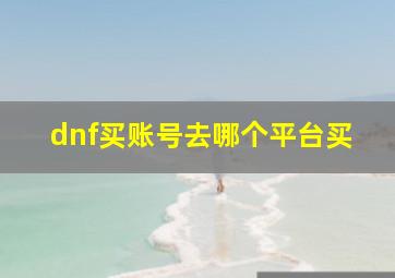 dnf买账号去哪个平台买