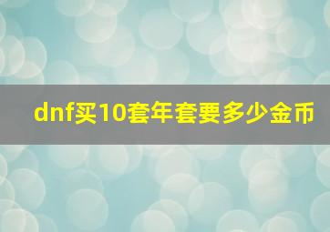 dnf买10套年套要多少金币