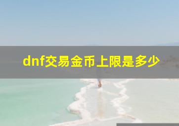 dnf交易金币上限是多少