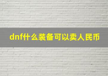 dnf什么装备可以卖人民币