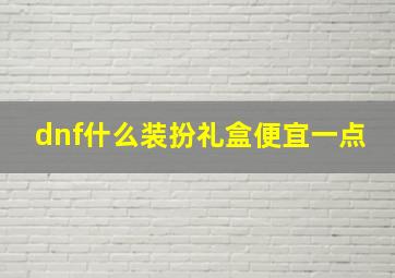 dnf什么装扮礼盒便宜一点