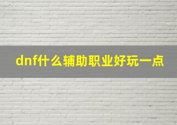 dnf什么辅助职业好玩一点