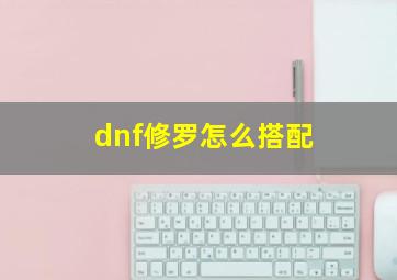 dnf修罗怎么搭配