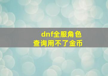 dnf全服角色查询用不了金币