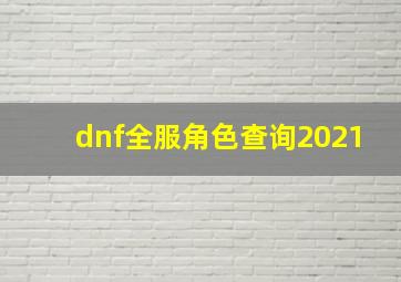 dnf全服角色查询2021