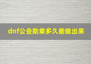 dnf公会勋章多久能做出来