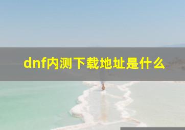 dnf内测下载地址是什么