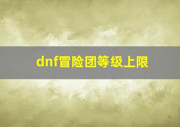 dnf冒险团等级上限