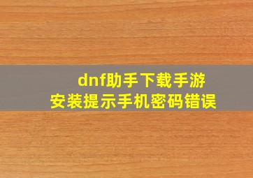 dnf助手下载手游安装提示手机密码错误