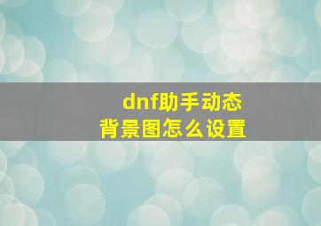 dnf助手动态背景图怎么设置