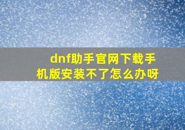 dnf助手官网下载手机版安装不了怎么办呀