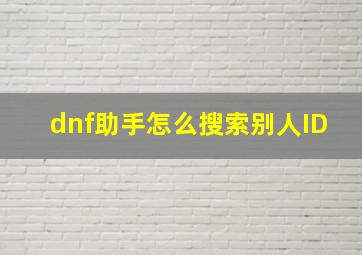 dnf助手怎么搜索别人ID