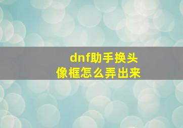 dnf助手换头像框怎么弄出来