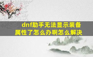 dnf助手无法显示装备属性了怎么办啊怎么解决