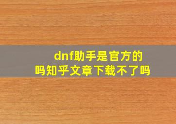 dnf助手是官方的吗知乎文章下载不了吗