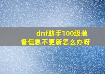 dnf助手100级装备信息不更新怎么办呀