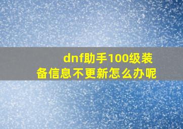 dnf助手100级装备信息不更新怎么办呢