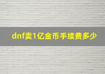 dnf卖1亿金币手续费多少