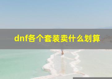 dnf各个套装卖什么划算