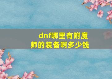 dnf哪里有附魔师的装备啊多少钱