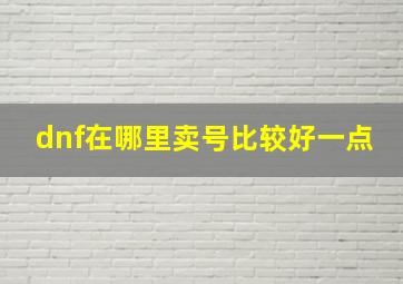 dnf在哪里卖号比较好一点