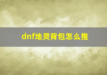 dnf地灵背包怎么推