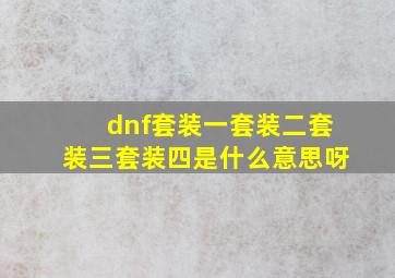 dnf套装一套装二套装三套装四是什么意思呀