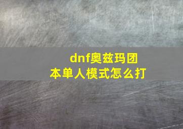 dnf奥兹玛团本单人模式怎么打