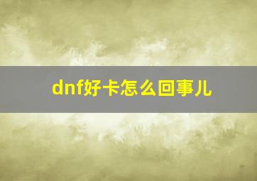 dnf好卡怎么回事儿