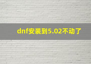 dnf安装到5.02不动了