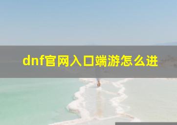 dnf官网入口端游怎么进