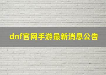 dnf官网手游最新消息公告