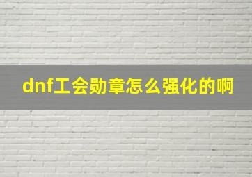 dnf工会勋章怎么强化的啊