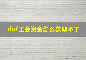 dnf工会资金怎么获取不了